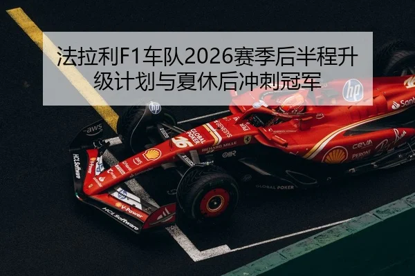 法拉利F1车队2026赛季后半程升级计划与夏休后冲刺冠军