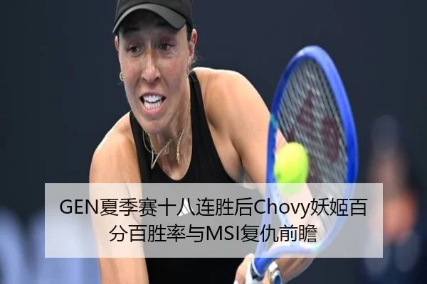 GEN夏季赛十八连胜后Chovy妖姬百分百胜率与MSI复仇前瞻