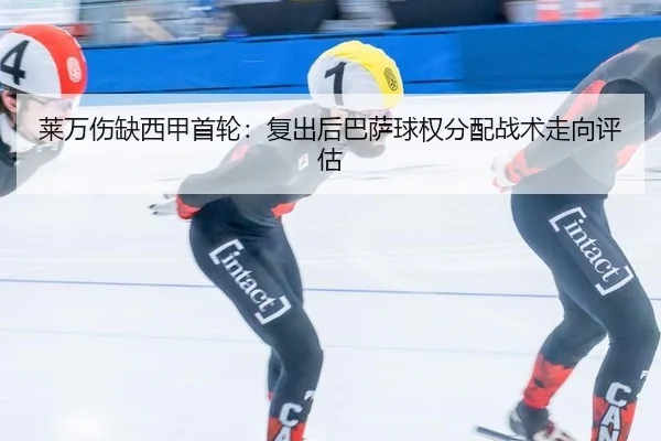 莱万伤缺西甲首轮：复出后巴萨球权分配战术走向评估